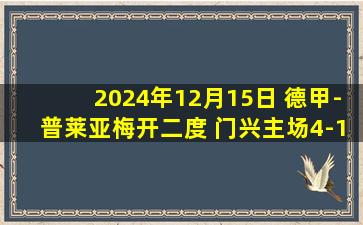 2024年12月15日 德甲-普莱亚梅开二度 门兴主场4-1轻取基尔